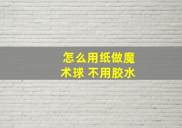 怎么用纸做魔术球 不用胶水